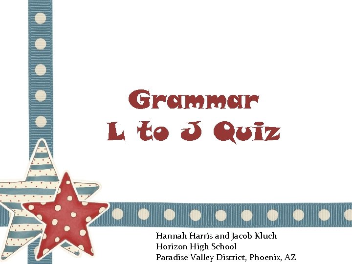 Grammar L to J Quiz Hannah Harris and Jacob Kluch Horizon High School Paradise