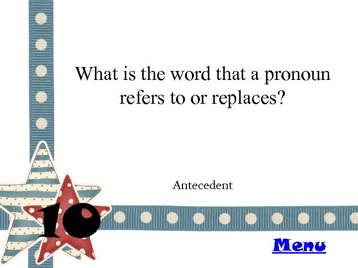 What is the word that a pronoun refers to or replaces? 10 Antecedent Menu