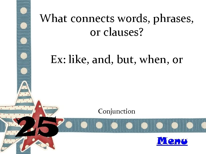 What connects words, phrases, or clauses? Ex: like, and, but, when, or 25 Conjunction