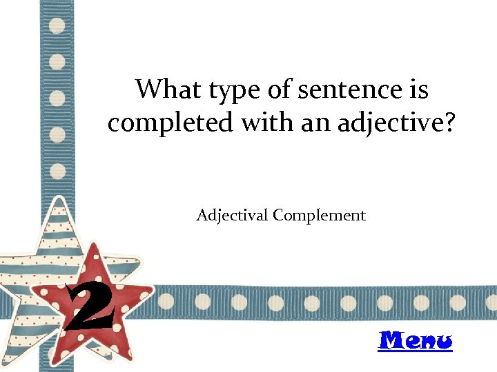 What type of sentence is completed with an adjective? Adjectival Complement 2 Menu 