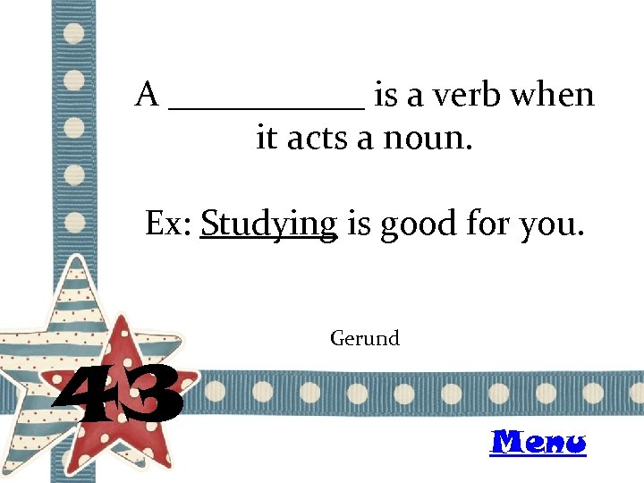 A ______ is a verb when it acts a noun. Ex: Studying is good