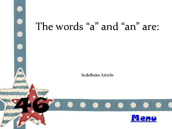 The words “a” and “an” are: Indefinite Article 46 Menu 