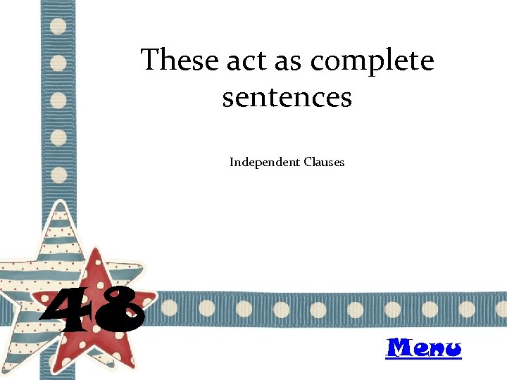 These act as complete sentences Independent Clauses 48 Menu 