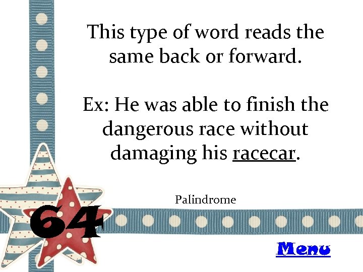 This type of word reads the same back or forward. Ex: He was able