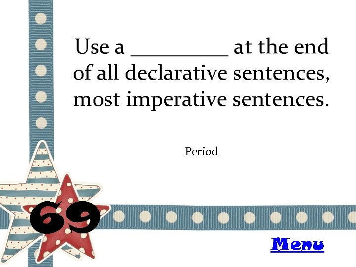 Use a _____ at the end of all declarative sentences, most imperative sentences. Period