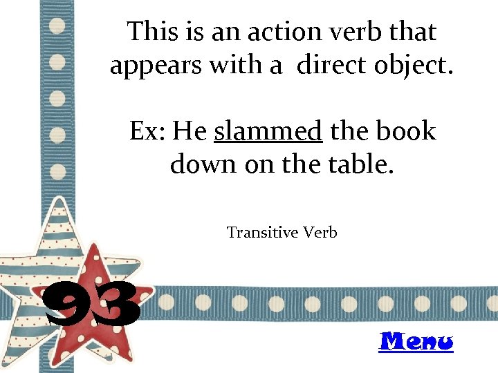 This is an action verb that appears with a direct object. Ex: He slammed