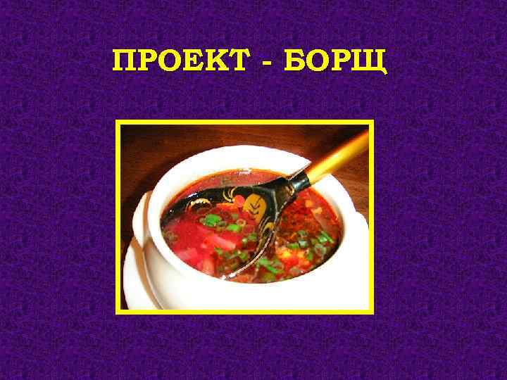 ПРОЕКТ - БОРЩ 