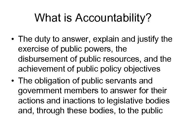 What is Accountability? • The duty to answer, explain and justify the exercise of