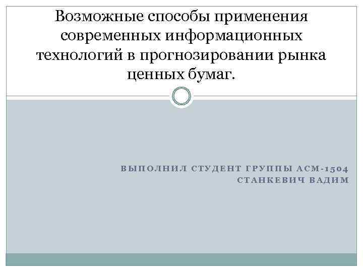 Возможные способы применения современных информационных технологий в прогнозировании рынка ценных бумаг. ВЫПОЛНИЛ СТУДЕНТ ГРУППЫ