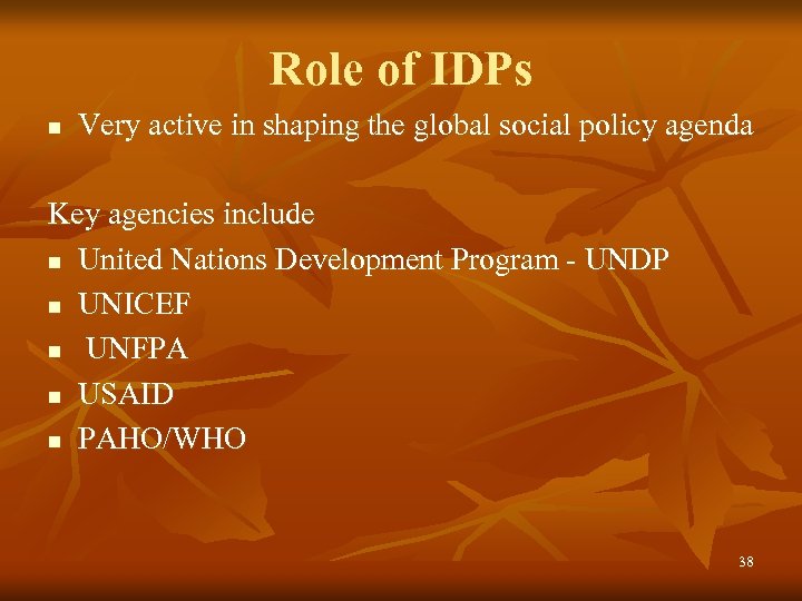 Role of IDPs n Very active in shaping the global social policy agenda Key