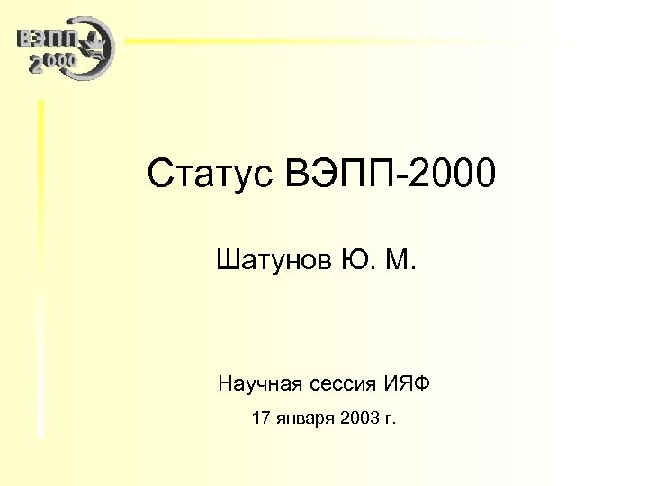 Статус ВЭПП-2000 Шатунов Ю. М. Научная сессия ИЯФ 17 января 2003 г. 