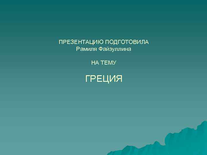 ПРЕЗЕНТАЦИЮ ПОДГОТОВИЛА Рамиля Файзуллина НА ТЕМУ ГРЕЦИЯ 