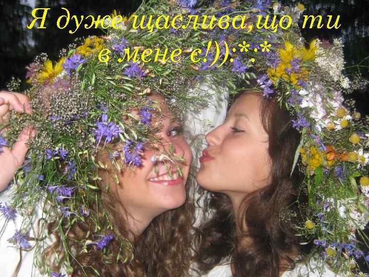 Я дуже щаслива, що ти в мене є!)): *: * 