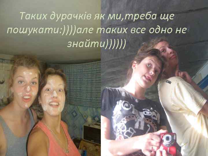 Таких дурачків як ми, треба ще пошукати: ))))але таких все одно не знайти)))))) 