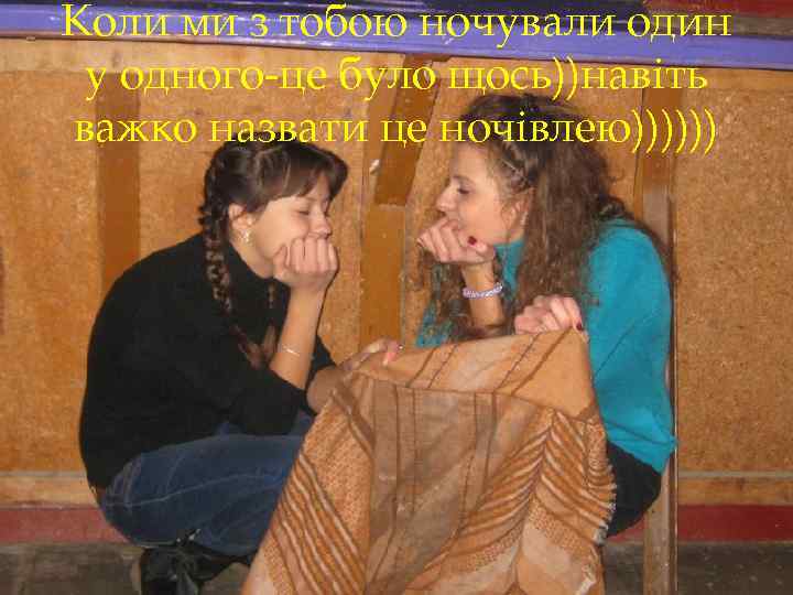 Коли ми з тобою ночували один у одного-це було щось))навіть важко назвати це ночівлею))))))