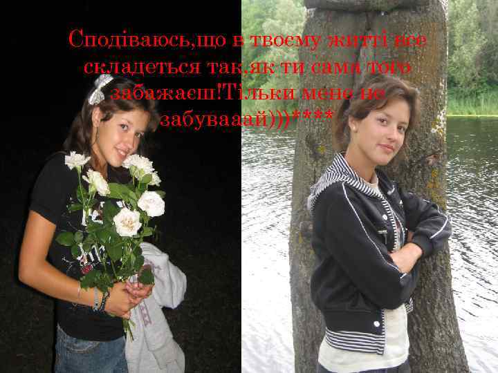 Сподіваюсь, що в твоєму житті все складеться так, як ти сама того забажаєш!Тільки мене