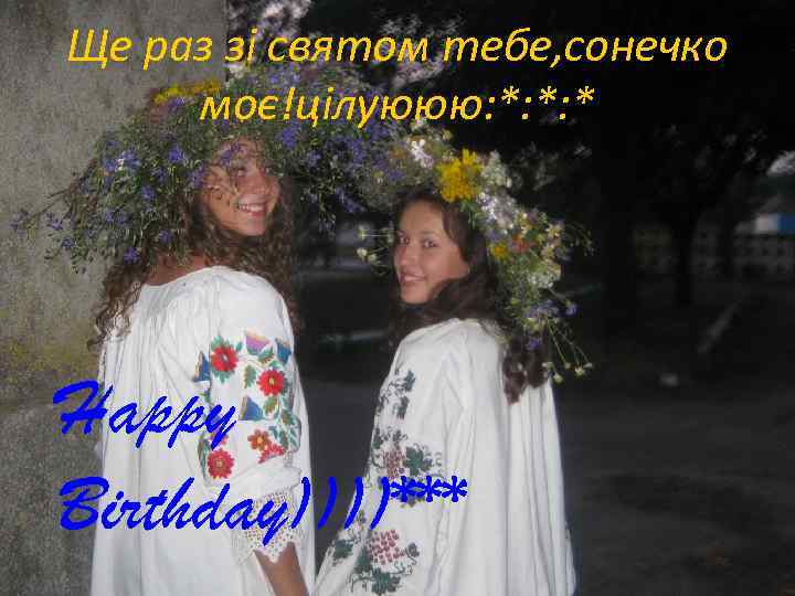 Ще раз зі святом тебе, сонечко моє!цілуююю: *: *: * Happy Birthday))))*** 