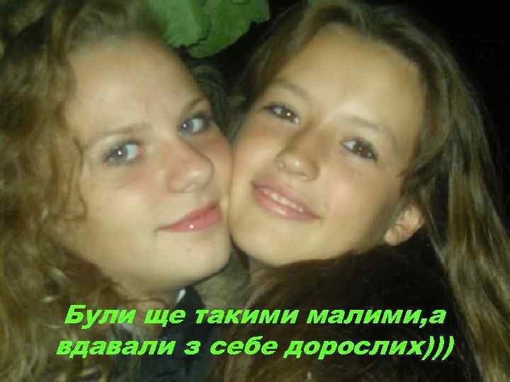 Були ще такими малими, а вдавали з себе дорослих))) 