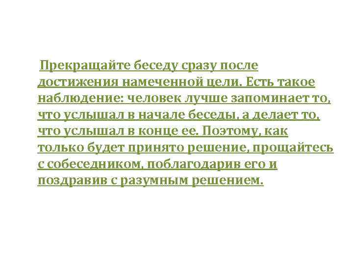  Прекращайте беседу сразу после достижения намеченной цели. Есть такое наблюдение: человек лучше запоминает