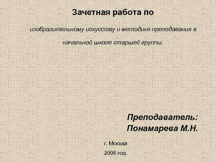Зачетная работа по изобразительному искусству и методике преподавания в начальной школе старшей группы. Преподаватель:
