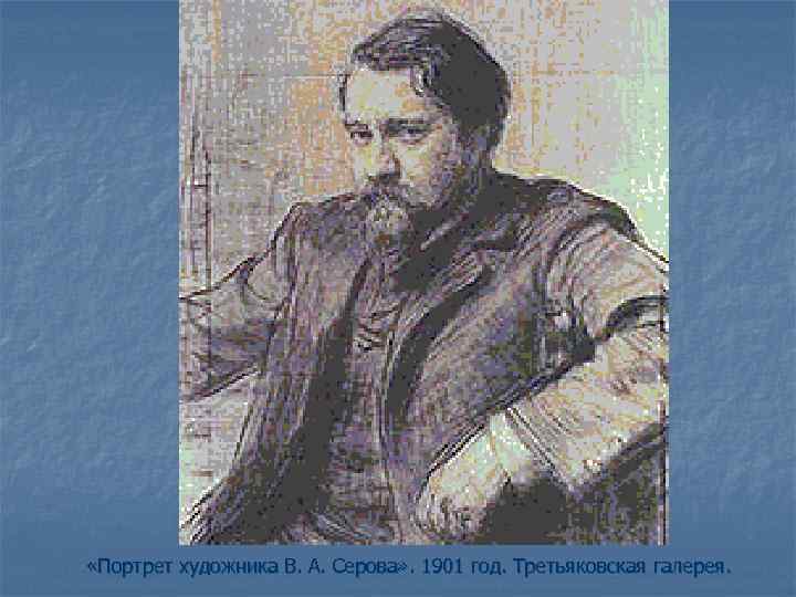  «Портрет художника В. А. Серова» . 1901 год. Третьяковская галерея. 