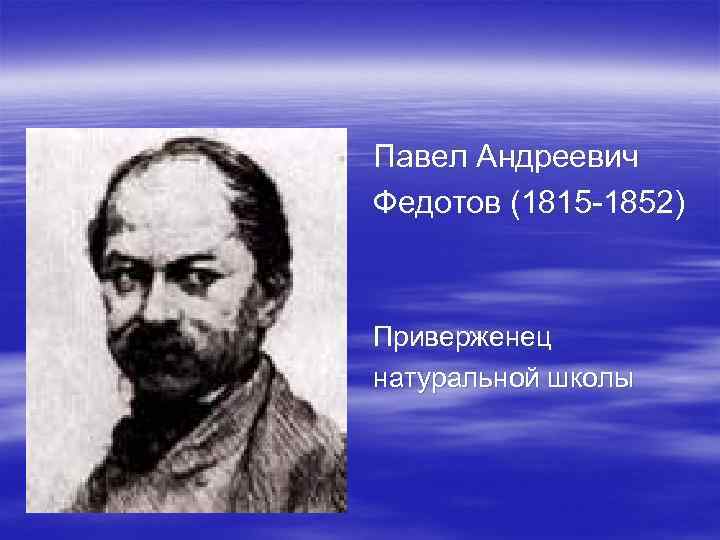 Павел Андреевич Федотов (1815 -1852) Приверженец натуральной школы 