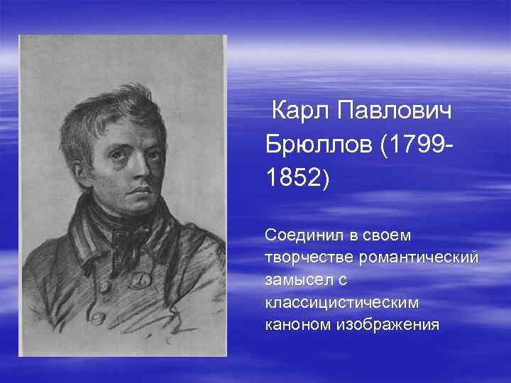 Карл Павлович Брюллов (17991852) Соединил в своем творчестве романтический замысел с классицистическим каноном изображения