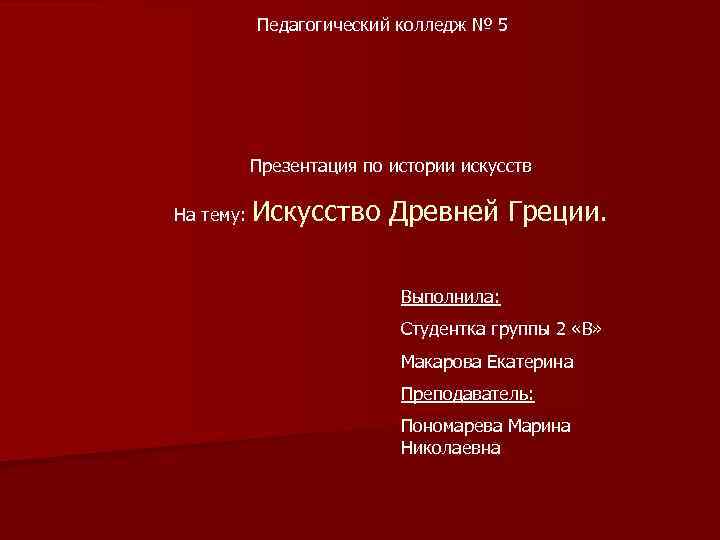 Педагогический колледж № 5 Презентация по истории искусств На тему: Искусство Древней Греции. Выполнила:
