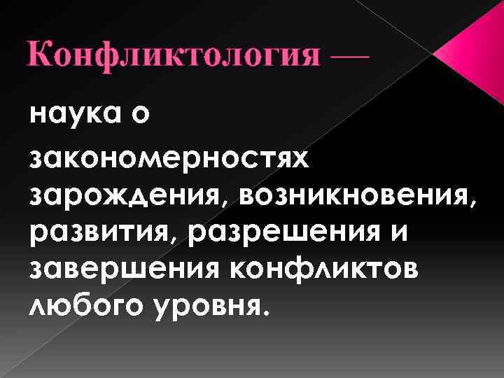 Конфликтология — наука о закономерностях зарождения, возникновения, развития, разрешения и завершения конфликтов любого уровня.