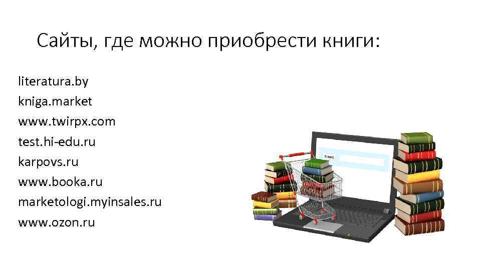 Сайты, где можно приобрести книги: literatura. by kniga. market www. twirpx. com test. hi-edu.