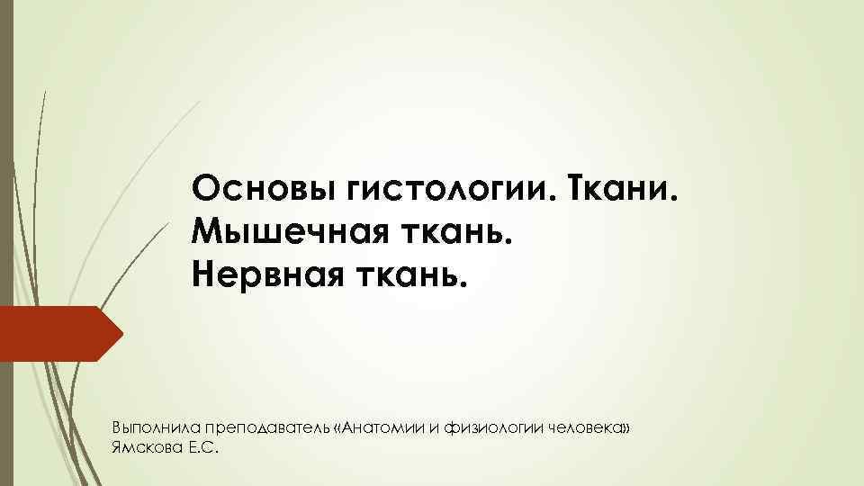 Основы гистологии. Ткани. Мышечная ткань. Нервная ткань. Выполнила преподаватель «Анатомии и физиологии человека» Ямскова