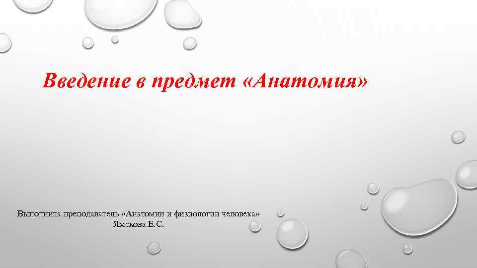 Введение в предмет «Анатомия» Выполнила преподаватель «Анатомии и физиологии человека» Ямскова Е. С. 