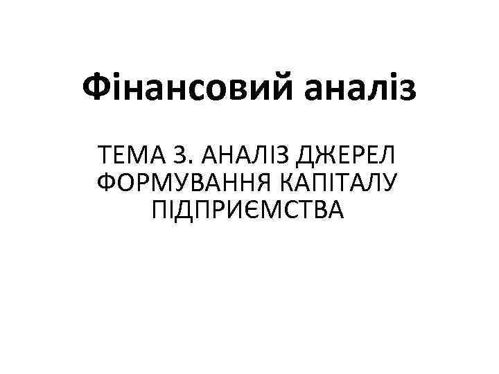 Фінансовий аналіз ТЕМА 3. АНАЛІЗ ДЖЕРЕЛ ФОРМУВАННЯ КАПІТАЛУ ПІДПРИЄМСТВА 