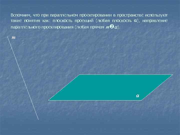 Вспомним, что при параллельном проектировании в пространстве используют такие понятия как: плоскость проекций (любая