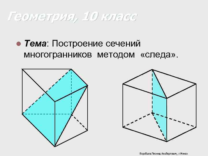 Геометрия, 10 класс l Тема: Построение сечений многогранников методом «следа» . Воробьев Леонид Альбертович,