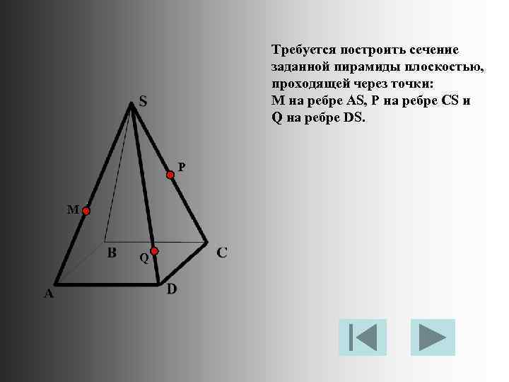 Требуется построить сечение заданной пирамиды плоскостью, проходящей через точки: М на ребре AS, P