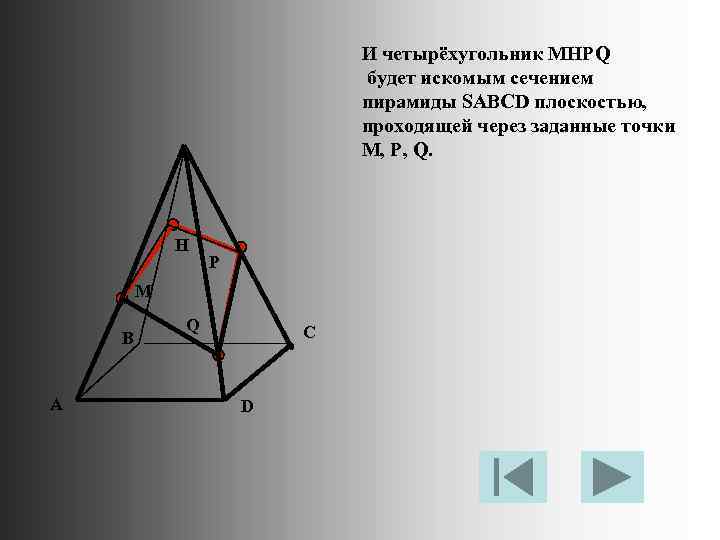 И четырёхугольник MHPQ будет искомым сечением пирамиды SABCD плоскостью, проходящей через заданные точки M,