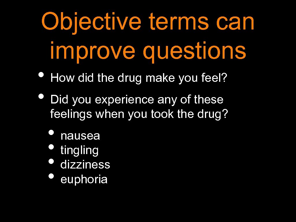 Objective terms can improve questions • How did the drug make you feel? •