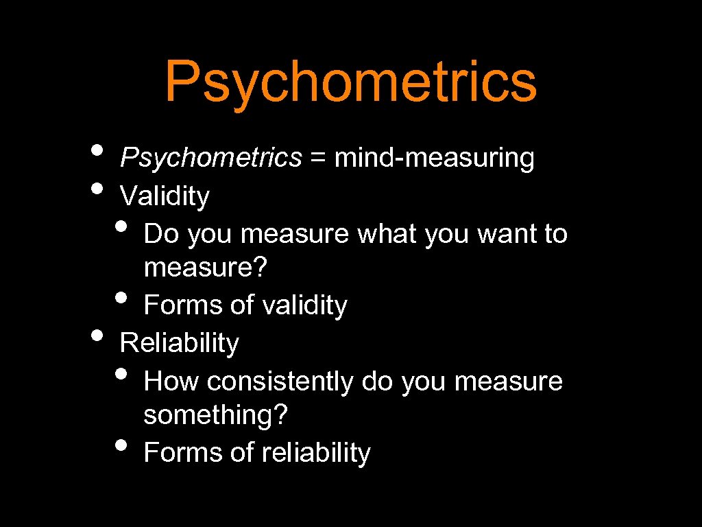 Psychometrics • Psychometrics = mind-measuring • Validity • Do you measure what you want