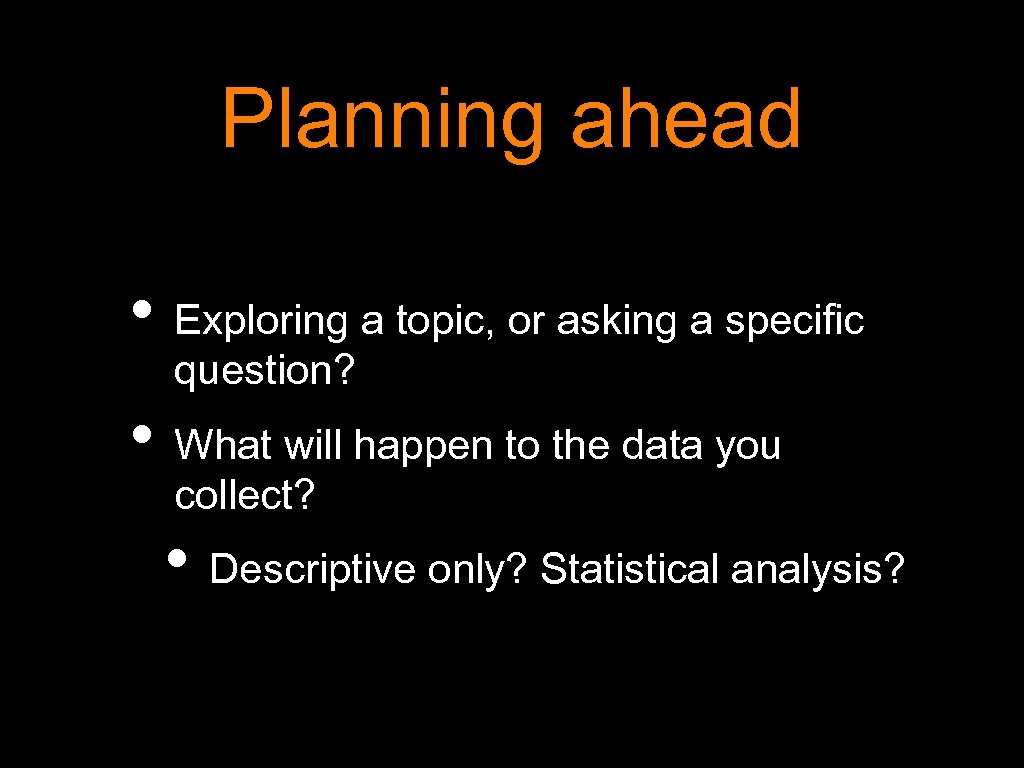 Planning ahead • Exploring a topic, or asking a specific question? • What will