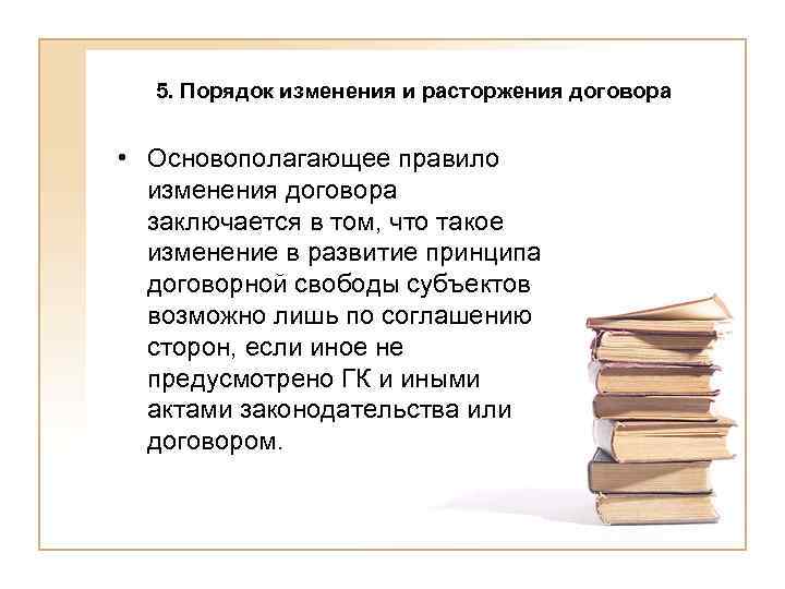 5. Порядок изменения и расторжения договора • Основополагающее правило изменения договора заключается в том,
