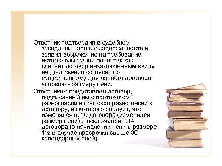 Ответчик подтвердил в судебном заседании наличие задолженности и заявил возражение на требование истца о