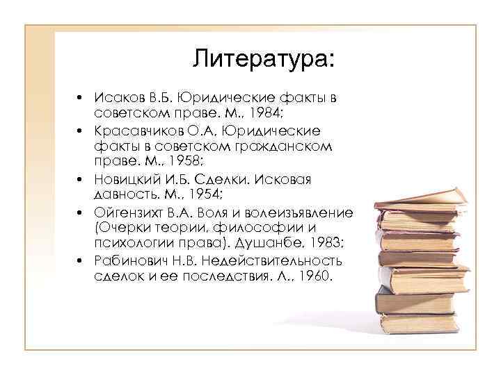 Литература: • Исаков В. Б. Юридические факты в советском праве. М. , 1984; •
