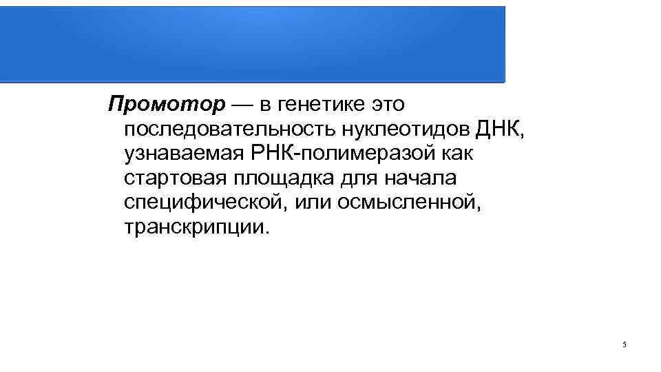 Промотор — в генетике это последовательность нуклеотидов ДНК, узнаваемая РНК-полимеразой как стартовая площадка для