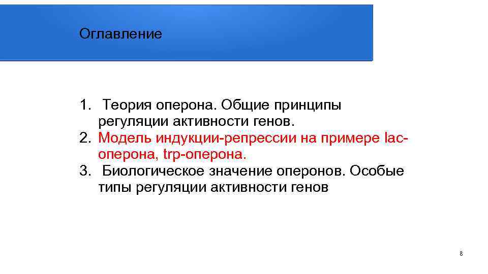 Оглавление 1. Теория оперона. Общие принципы регуляции активности генов. 2. Модель индукции-репрессии на примере