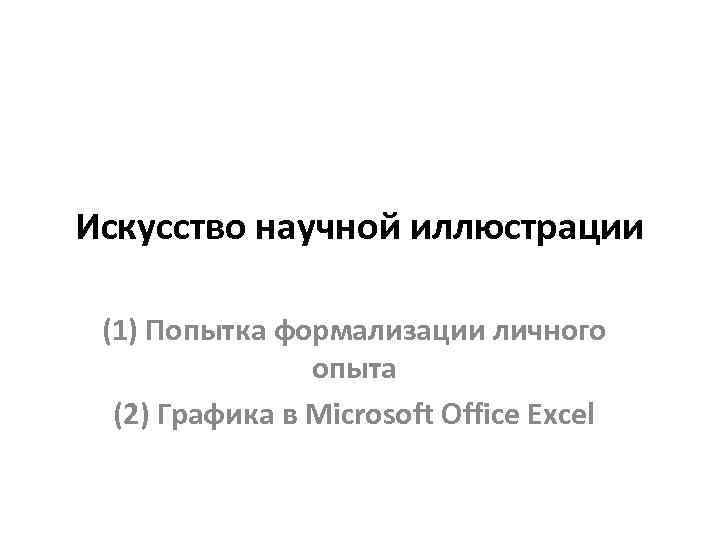 Искусство научной иллюстрации (1) Попытка формализации личного опыта (2) Графика в Microsoft Office Excel