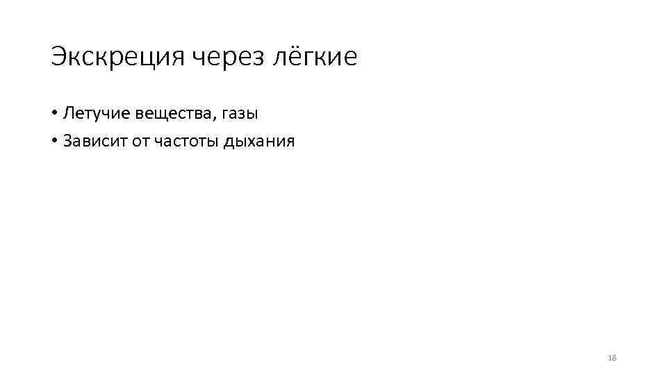 Экскреция через лёгкие • Летучие вещества, газы • Зависит от частоты дыхания 18 