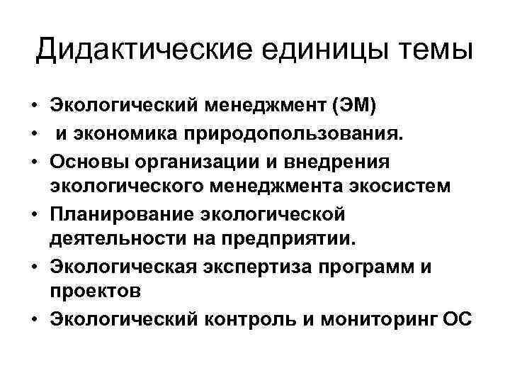 Дидактические единицы темы • Экологический менеджмент (ЭМ) • и экономика природопользования. • Основы организации