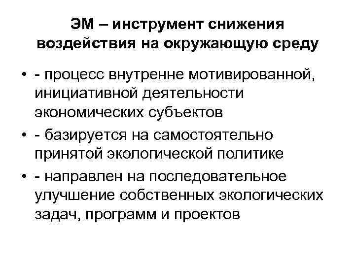 ЭМ – инструмент снижения воздействия на окружающую среду • - процесс внутренне мотивированной, инициативной