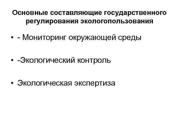 Основные составляющие государственного регулирования экологопользования • - Мониторинг окружающей среды • -Экологический контроль •